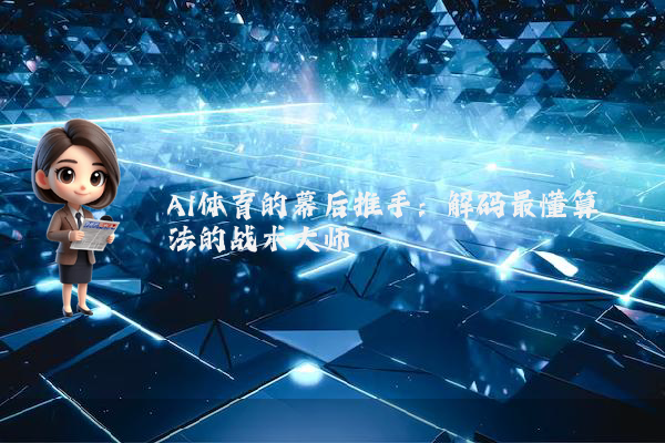 AI体育的幕后推手：解码最懂算法的战术大师