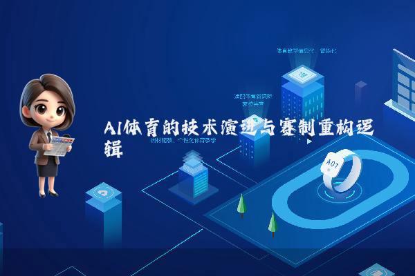 AI体育的技术演进与赛制重构逻辑