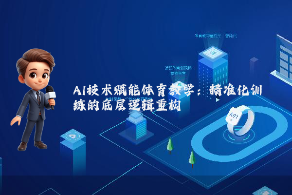 AI技术赋能体育教学：精准化训练的底层逻辑重构