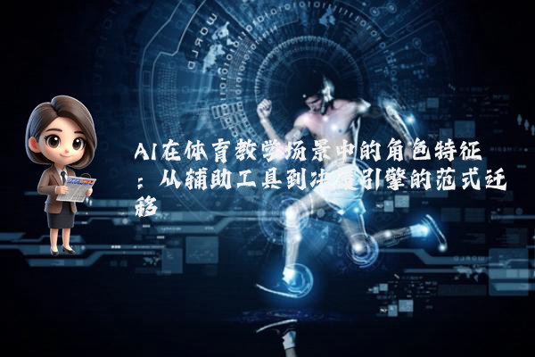 AI在体育教学场景中的角色特征:从辅助工具到决策引擎的范式迁移
