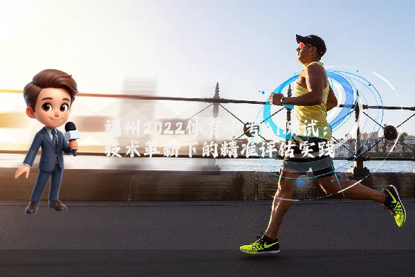 福州2022体育中考AI测试：技术革新下的精准评估实践