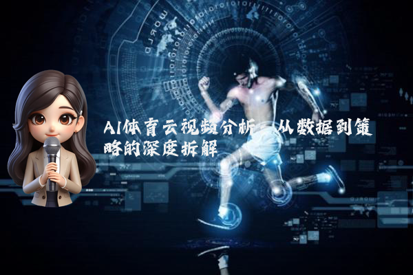 AI体育云视频分析：从数据到策略的深度拆解