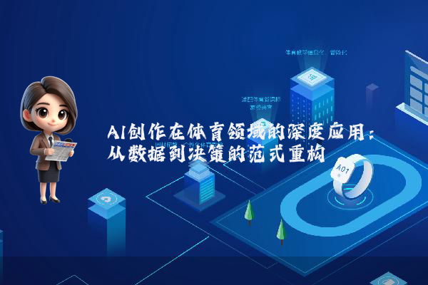 AI创作在体育领域的深度应用：从数据到决策的范式重构