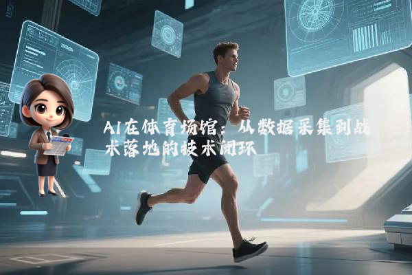 AI在体育场馆：从数据采集到战术落地的技术闭环