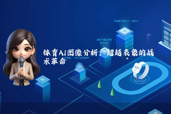 体育AI图像分析：超越表象的战术革命