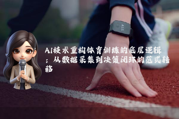 AI技术重构体育训练的底层逻辑：从数据采集到决策闭环的范式转移