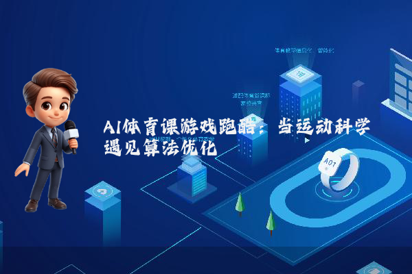AI体育课游戏跑酷：当运动科学遇见算法优化
