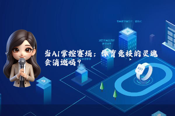 当AI掌控赛场：体育竞技的灵魂会消逝吗？