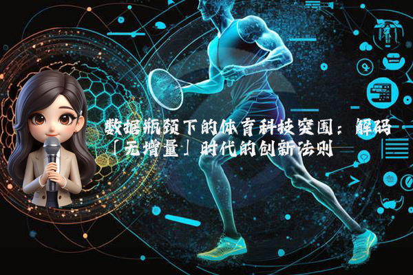 数据瓶颈下的体育科技突围：解码「无增量」时代的创新法则