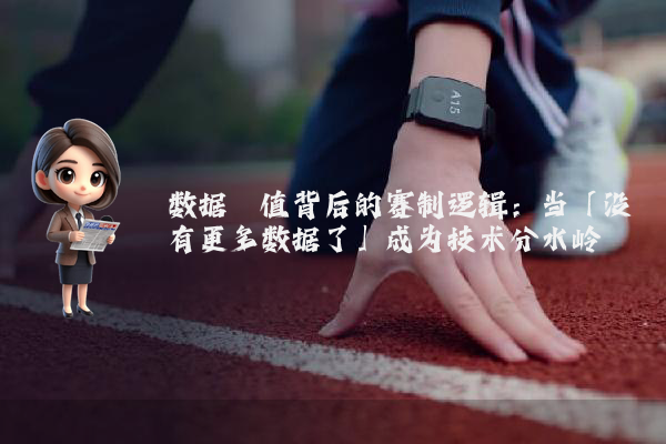 数据阈值背后的赛制逻辑：当「没有更多数据了」成为技术分水岭