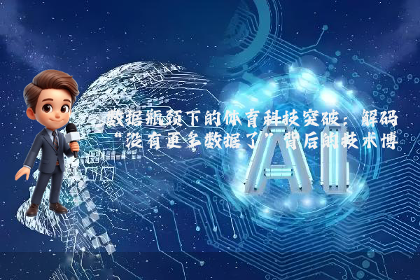 数据瓶颈下的体育科技突破：解码“没有更多数据了”背后的技术博弈