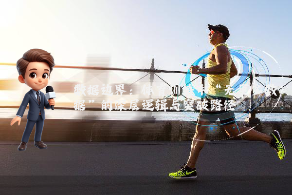 数据边界：体育训练中“无更多数据”的深层逻辑与突破路径