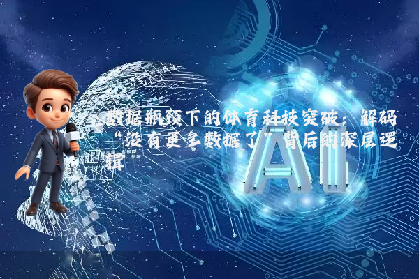 数据瓶颈下的体育科技突破：解码“没有更多数据了”背后的深层逻辑